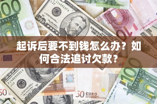 济南起诉后要不到钱怎么办？如何合法追讨欠款？
