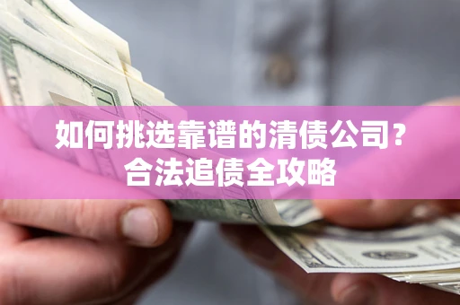 济南如何挑选靠谱的清债公司？合法追债全攻略