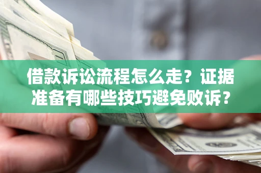 济南借款诉讼流程怎么走？证据准备有哪些技巧避免败诉？