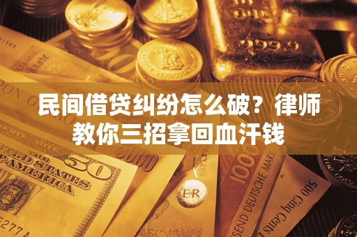 济南民间借贷纠纷怎么破？律师教你三招拿回血汗钱
