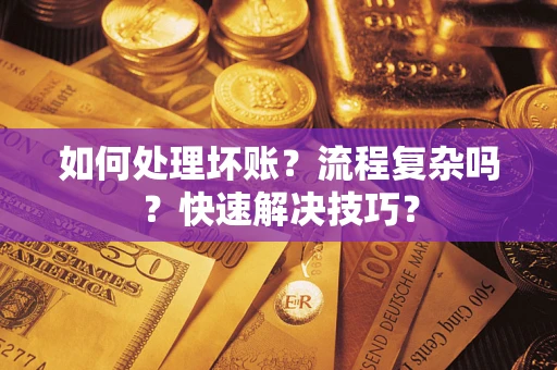 济南如何处理坏账？流程复杂吗？快速解决技巧？