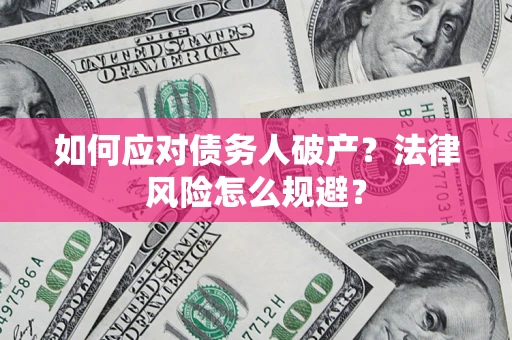 济南如何应对债务人破产？法律风险怎么规避？