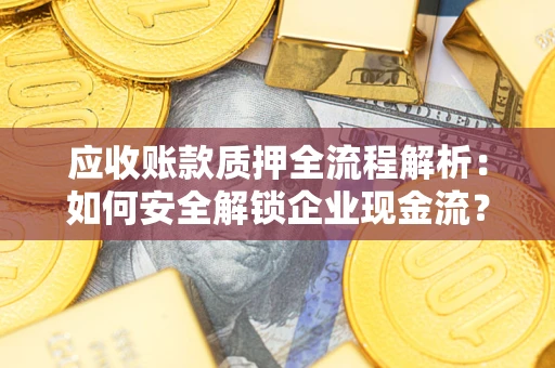 济南应收账款质押全流程解析：如何安全解锁企业现金流？