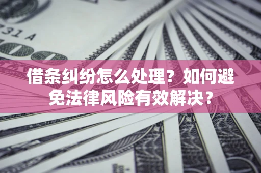 济南借条纠纷怎么处理？如何避免法律风险有效解决？