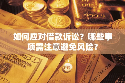 济南如何应对借款诉讼？哪些事项需注意避免风险？