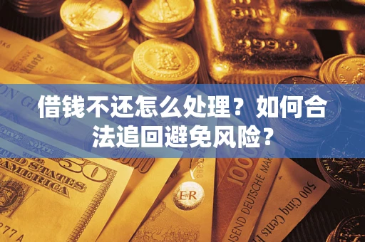 济南借钱不还怎么处理？如何合法追回避免风险？