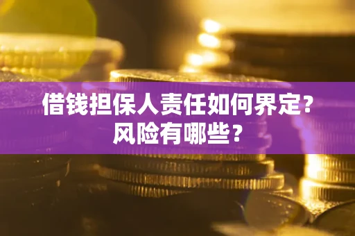济南借钱担保人责任如何界定?风险有哪些? 济南借钱担保人责任如何界定?风险有哪些?