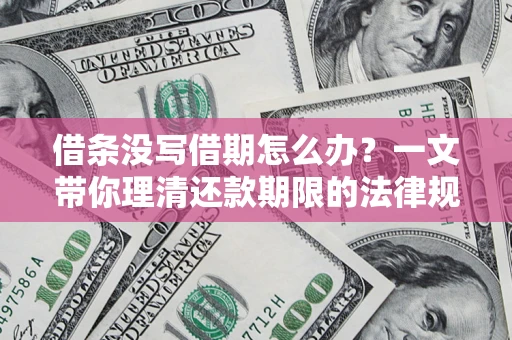 济南借条没写借期怎么办？一文带你理清还款期限的法律规则