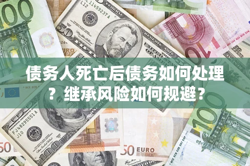 济南债务人死亡后债务如何处理？继承风险如何规避？