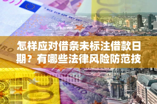 济南怎样应对借条未标注借款日期？有哪些法律风险防范技巧？