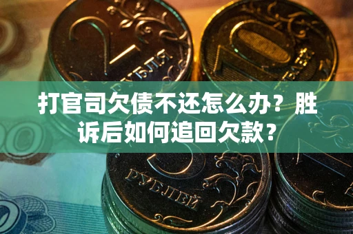 济南打官司欠债不还怎么办？胜诉后如何追回欠款？