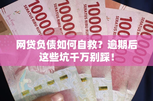 济南网贷负债如何自救？逾期后这些坑千万别踩！