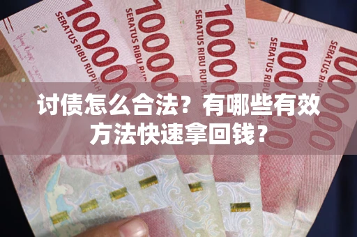 济南讨债怎么合法？有哪些有效方法快速拿回钱？