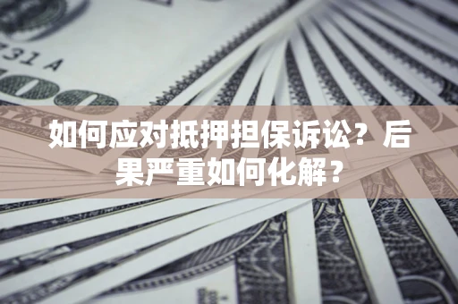 济南如何应对抵押担保诉讼？后果严重如何化解？