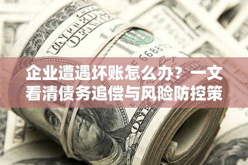 济南企业遭遇坏账怎么办？一文看清债务追偿与风险防控策略