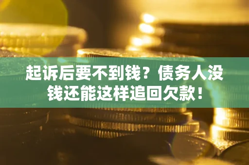 济南起诉后要不到钱？债务人没钱还能这样追回欠款！