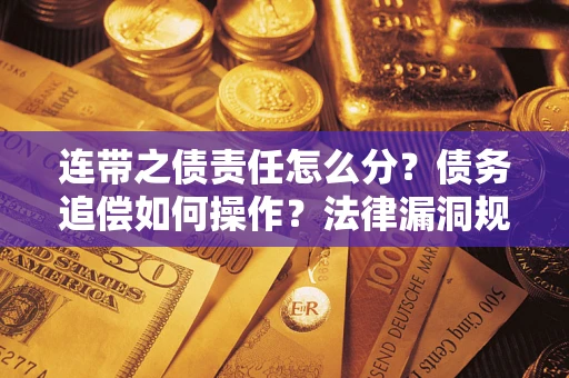 济南连带之债责任怎么分？债务追偿如何操作？法律漏洞规避指南