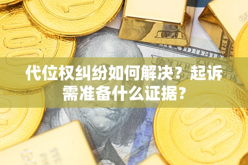 济南代位权纠纷如何解决？起诉需准备什么证据？