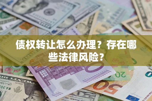 济南债权转让怎么办理？存在哪些法律风险？