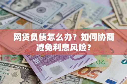 济南网贷负债怎么办？如何协商减免利息风险？