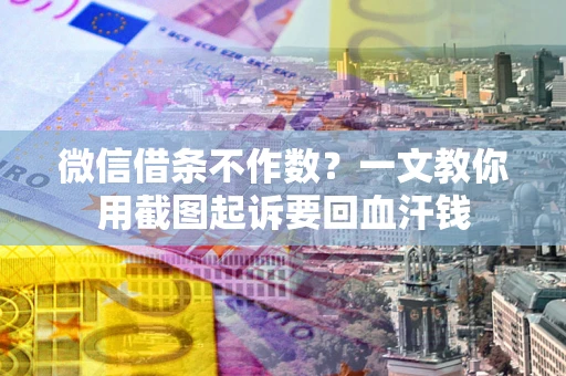 济南微信借条不作数？一文教你用截图起诉要回血汗钱