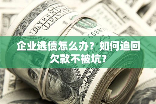 济南企业逃债怎么办？如何追回欠款不被坑？