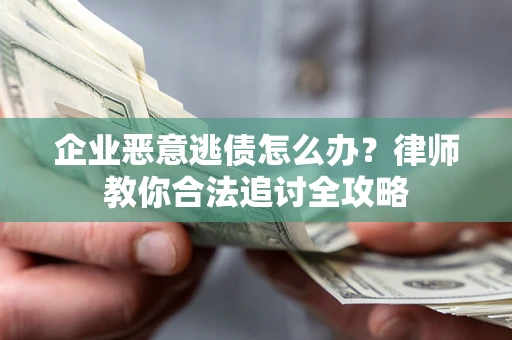 济南企业恶意逃债怎么办？律师教你合法追讨全攻略