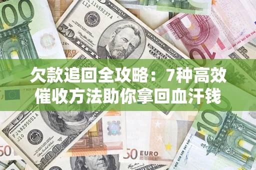 济南欠款追回全攻略：7种高效催收方法助你拿回血汗钱