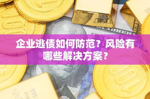 济南企业逃债如何防范？风险有哪些解决方案？