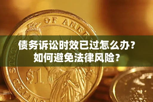 济南债务诉讼时效已过怎么办？如何避免法律风险？