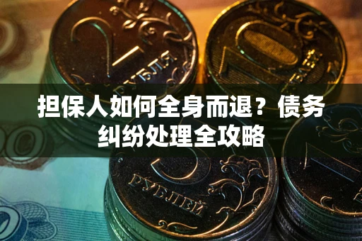 济南担保人如何全身而退？债务纠纷处理全攻略