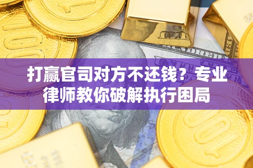 济南打赢官司对方不还钱？专业律师教你破解执行困局
