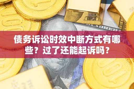 济南债务诉讼时效中断方式有哪些？过了还能起诉吗？