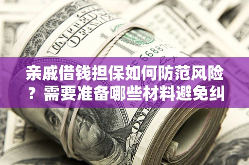 济南亲戚借钱担保如何防范风险？需要准备哪些材料避免纠纷？