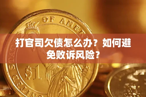 济南打官司欠债怎么办？如何避免败诉风险？