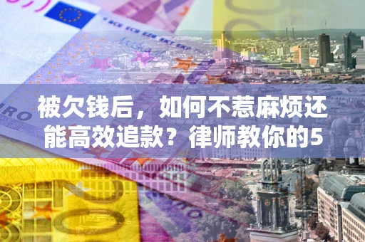 济南被欠钱后，如何不惹麻烦还能高效追款？律师教你的5步合法讨债法