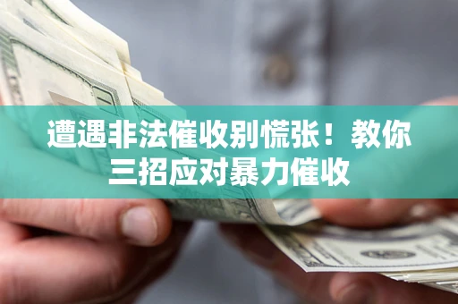 济南遭遇非法催收别慌张！教你三招应对暴力催收