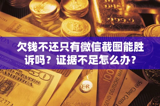 济南欠钱不还只有微信截图能胜诉吗？证据不足怎么办？