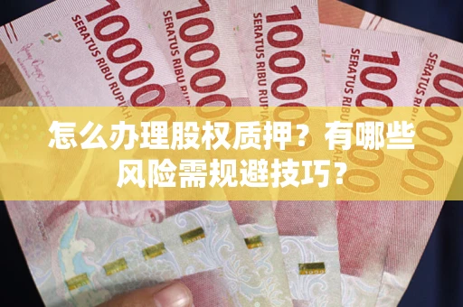 济南怎么办理股权质押？有哪些风险需规避技巧？