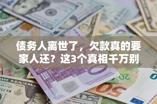 济南债务人离世了，欠款真的要家人还？这3个真相千万别弄错