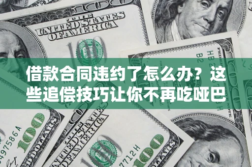 济南借款合同违约了怎么办？这些追偿技巧让你不再吃哑巴亏
