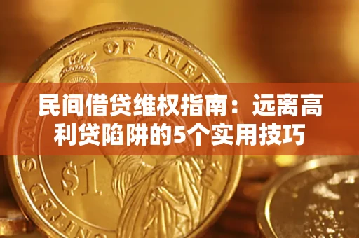 济南民间借贷维权指南：远离高利贷陷阱的5个实用技巧