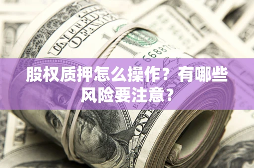 济南股权质押怎么操作？有哪些风险要注意？