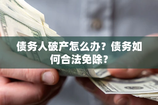 济南债务人破产怎么办？债务如何合法免除？