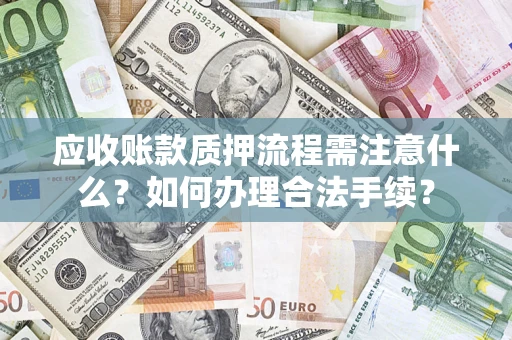 济南应收账款质押流程需注意什么？如何办理合法手续？
