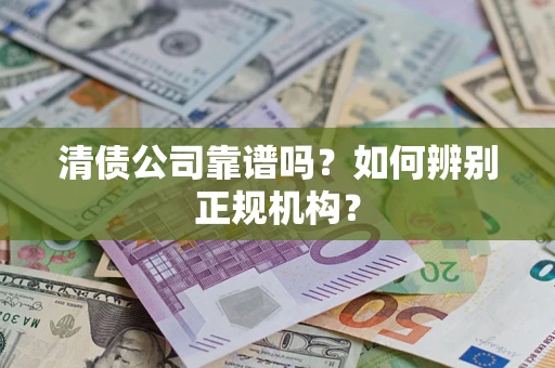 济南清债公司靠谱吗？如何辨别正规机构？