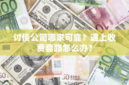 济南讨债公司哪家可靠？遇上收费套路怎么办？