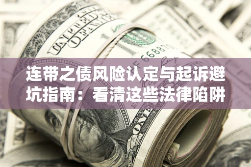 济南连带之债风险认定与起诉避坑指南：看清这些法律陷阱，避免无辜背债