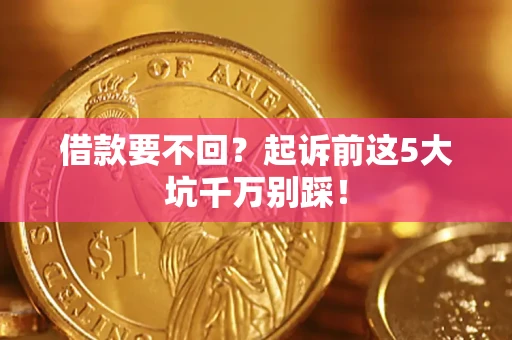 济南借款要不回？起诉前这5大坑千万别踩！