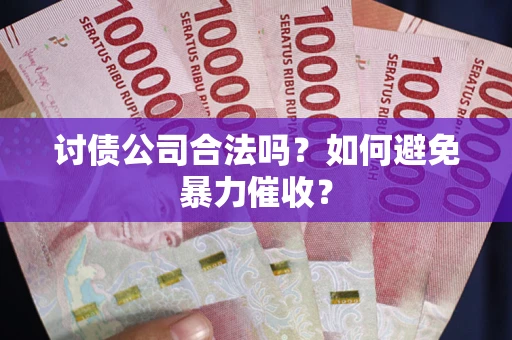济南讨债公司合法吗？如何避免暴力催收？